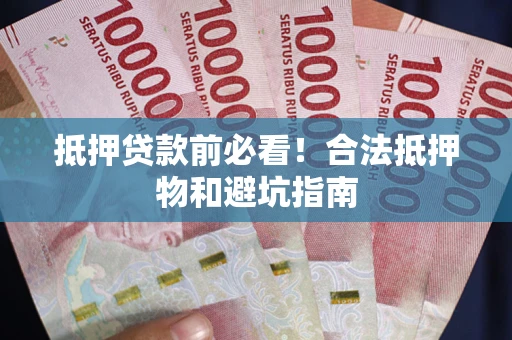 北京抵押贷款前必看！合法抵押物和避坑指南