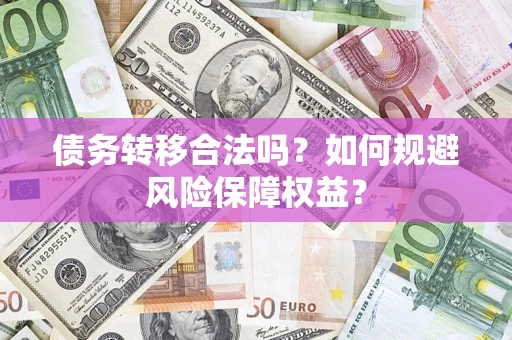 北京债务转移合法吗？如何规避风险保障权益？
