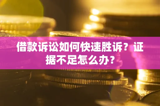 北京借款诉讼如何快速胜诉？证据不足怎么办？
