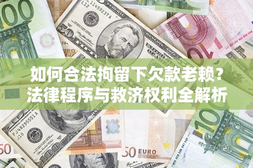 北京如何合法拘留下欠款老赖？法律程序与救济权利全解析