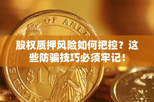 北京股权质押风险如何把控？这些防骗技巧必须牢记！