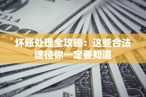北京坏账处理全攻略：这些合法途径你一定要知道