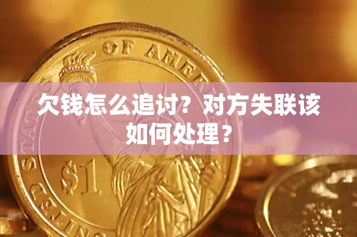 北京欠钱怎么追讨？对方失联该如何处理？