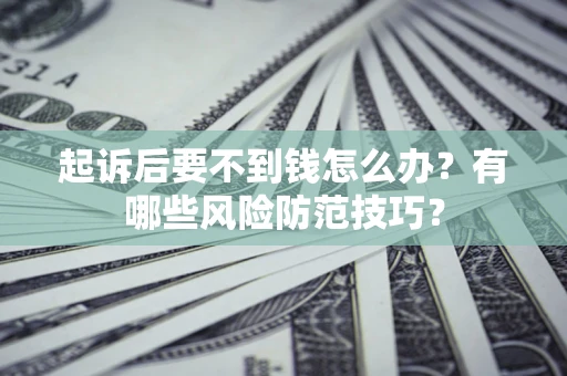 北京起诉后要不到钱怎么办?有哪些风险防范技巧? 北京起诉后要不到钱怎么办?有哪些风险防范技巧?