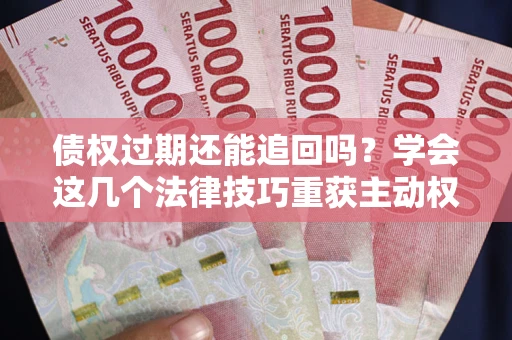 北京债权过期还能追回吗？学会这几个法律技巧重获主动权