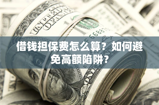 北京借钱担保费怎么算？如何避免高额陷阱？