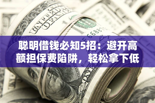 北京聪明借钱必知5招：避开高额担保费陷阱，轻松拿下低息贷款