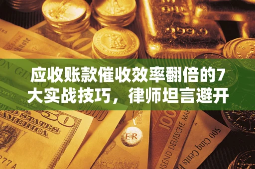 北京应收账款催收效率翻倍的7大实战技巧，律师坦言避开这些法律雷区最关键