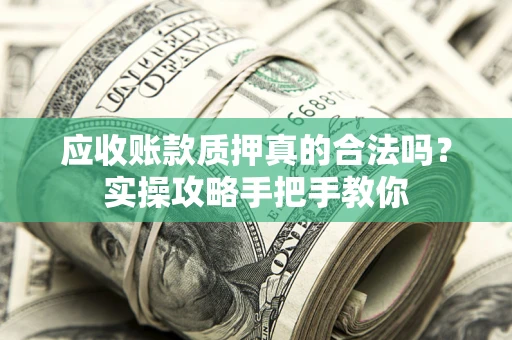 北京应收账款质押真的合法吗？实操攻略手把手教你