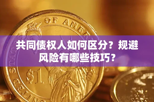 北京共同债权人如何区分？规避风险有哪些技巧？