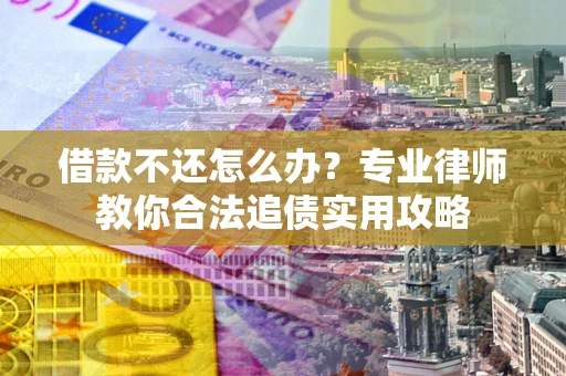 北京借款不还怎么办？专业律师教你合法追债实用攻略