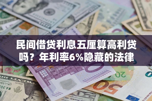 北京民间借贷利息五厘算高利贷吗？年利率6%隐藏的法律风险全解析