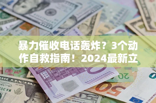 北京暴力催收电话轰炸？3个动作自救指南！2024最新立案标准全解析