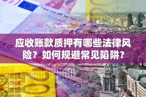 北京应收账款质押有哪些法律风险？如何规避常见陷阱？