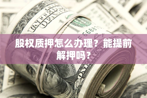 北京股权质押怎么办理？能提前解押吗？