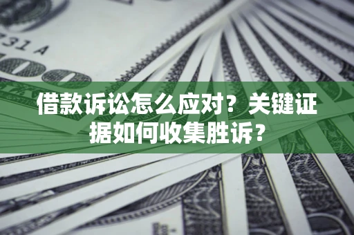 北京借款诉讼怎么应对？关键证据如何收集胜诉？
