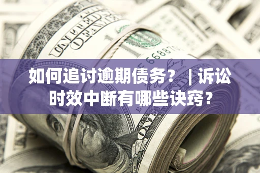 北京如何追讨逾期债务？ | 诉讼时效中断有哪些诀窍？