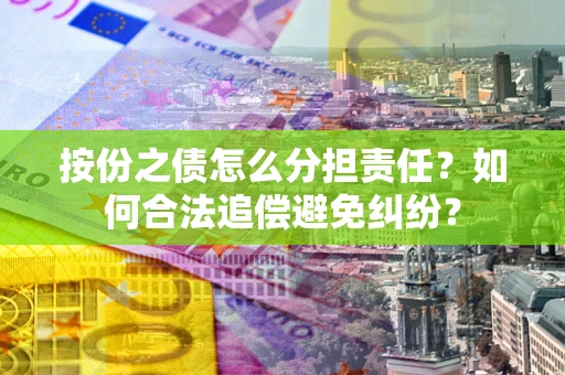 北京按份之债怎么分担责任？如何合法追偿避免纠纷？