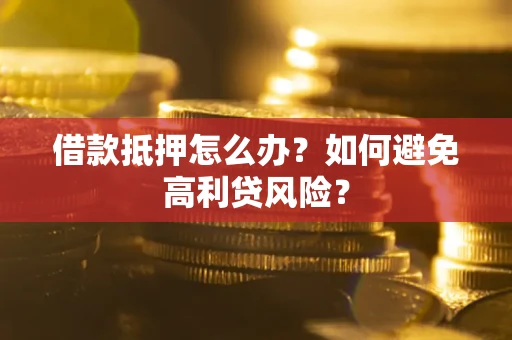 北京借款抵押怎么办？如何避免高利贷风险？