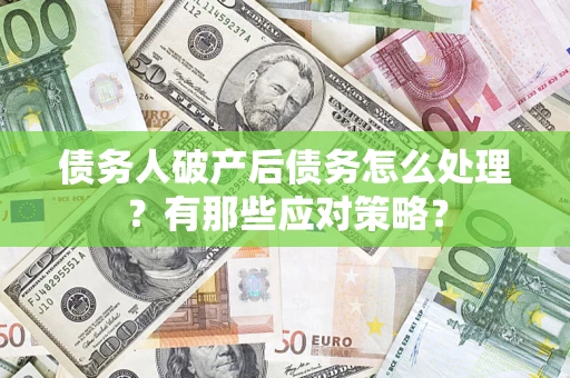 北京债务人破产后债务怎么处理？有那些应对策略？