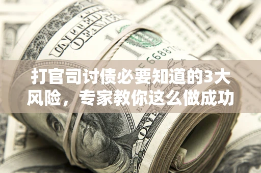 北京打官司讨债必要知道的3大风险，专家教你这么做成功率飙升