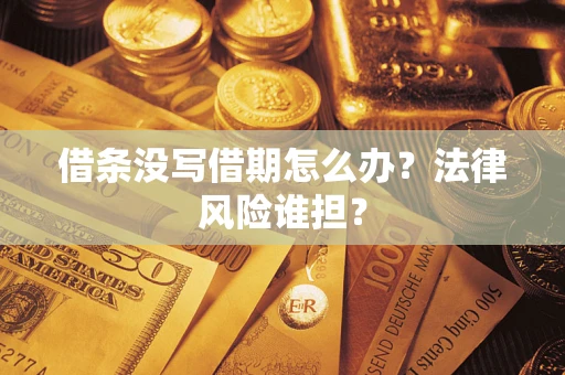 北京借条没写借期怎么办？法律风险谁担？