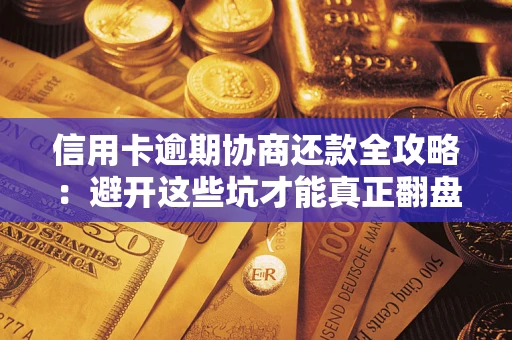 北京信用卡逾期协商还款全攻略：避开这些坑才能真正翻盘