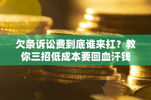北京欠条诉讼费到底谁来扛？教你三招低成本要回血汗钱