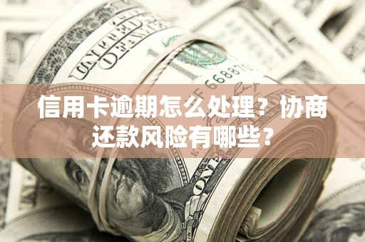 北京信用卡逾期怎么处理？协商还款风险有哪些？